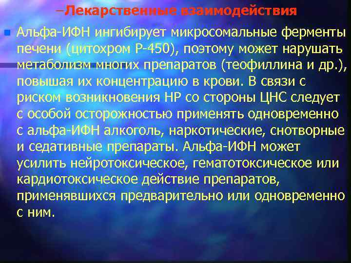 – Лекарственные взаимодействия n Альфа ИФН ингибирует микросомальные ферменты печени (цитохром Р 450), поэтому