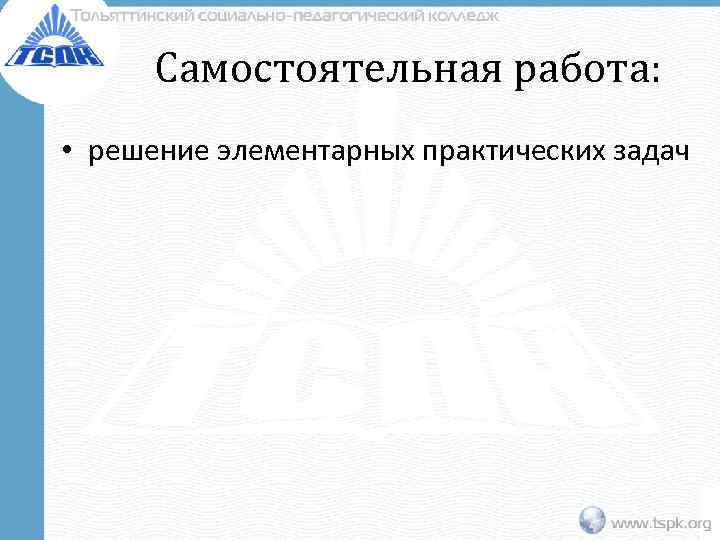 Самостоятельная работа: • решение элементарных практических задач 