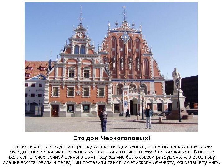 Это дом Черноголовых! Первоначально это здание принадлежало гильдии купцов, затем его владельцем стало объединение