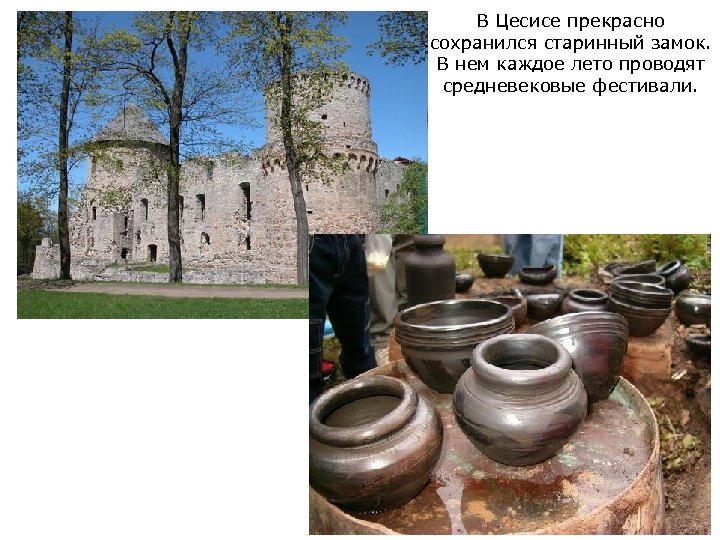 В Цесисе прекрасно сохранился старинный замок. В нем каждое лето проводят средневековые фестивали. 