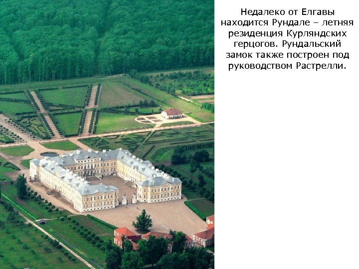 Недалеко от Елгавы находится Рундале – летняя резиденция Курляндских герцогов. Рундальский замок также построен