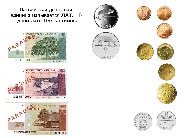 Латвийская денежная единица называется ЛАТ. В одном лате 100 сантимов. 