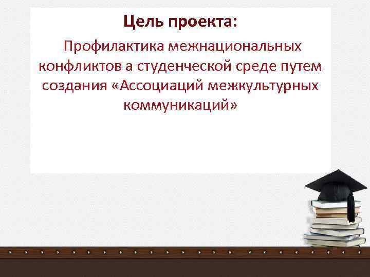Цель проекта: Профилактика межнациональных конфликтов а студенческой среде путем создания «Ассоциаций межкультурных коммуникаций» 