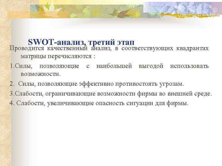 SWOT-анализ, третий этап Проводится качественный анализ, в соответствующих квадрантах матрицы перечисляются : 1. Силы,