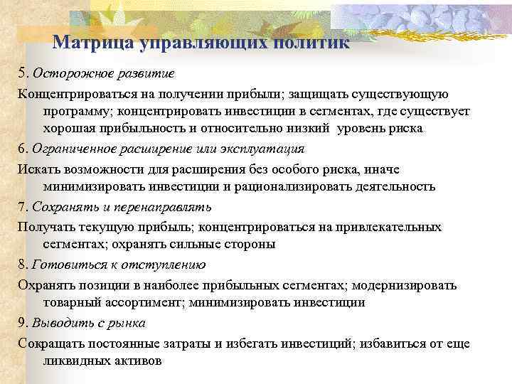 Матрица управляющих политик 5. Осторожное развитие Концентрироваться на получении прибыли; защищать существующую программу; концентрировать