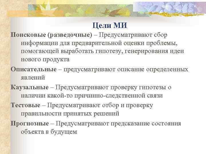 Цели МИ Поисковые (разведочные) – Предусматривают сбор информации для предварительной оценки проблемы, помогающей выработать