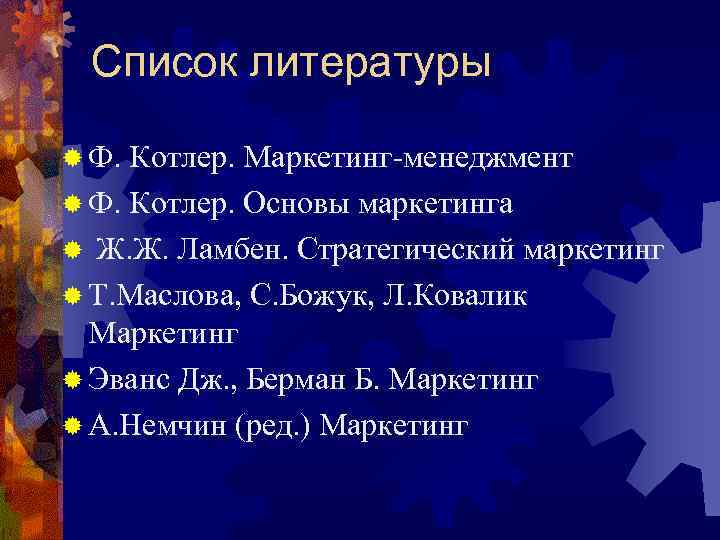 Список литературы ® Ф. Котлер. Маркетинг менеджмент ® Ф. Котлер. Основы маркетинга ® Ж.