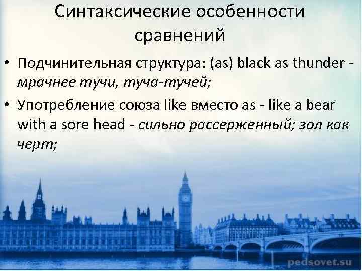 Синтаксические особенности сравнений • Подчинительная структура: (as) black as thunder мрачнее тучи, туча-тучей; •