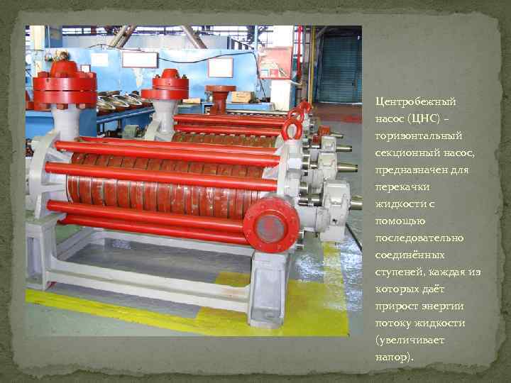 Центробежный насос (ЦНС) – горизонтальный секционный насос, предназначен для перекачки жидкости с помощью последовательно