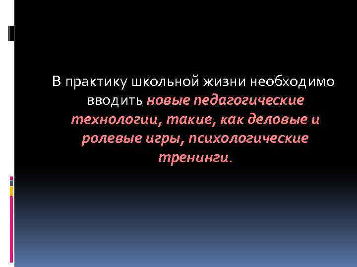  В практику школьной жизни необходимо вводить новые педагогические технологии, такие, как деловые и