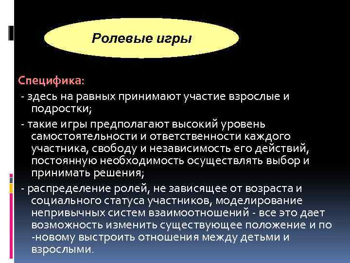 Ролевые игры Специфика: здесь на равных принимают участие взрослые и подростки; такие игры предполагают