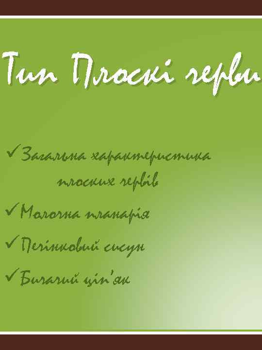 Тип Плоскі черви üЗагальна характеристика плоских червів üМолочна планарія üПечінковий сисун üБичачий ціп’як 