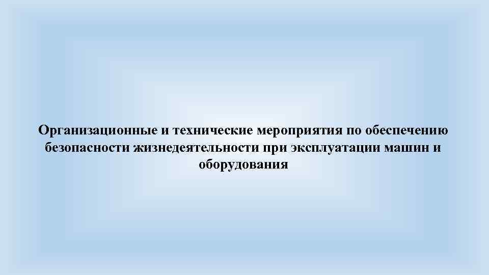 Организационные и технические мероприятия по обеспечению безопасности жизнедеятельности при эксплуатации машин и оборудования 