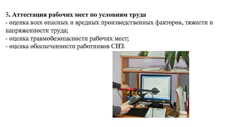 3. Аттестация рабочих мест по условиям труда оценка всех опасных и вредных производственных факторов,