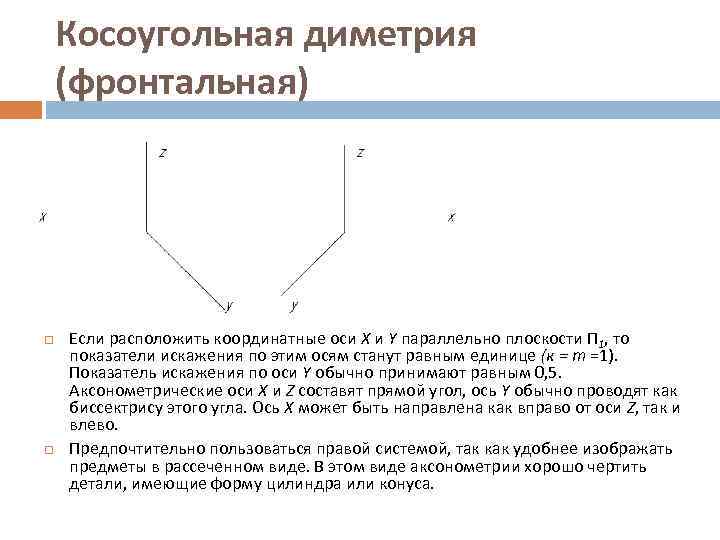 Косоугольная диметрия (фронтальная) Если расположить координатные оси Х и Y параллельно плоскости П 1,