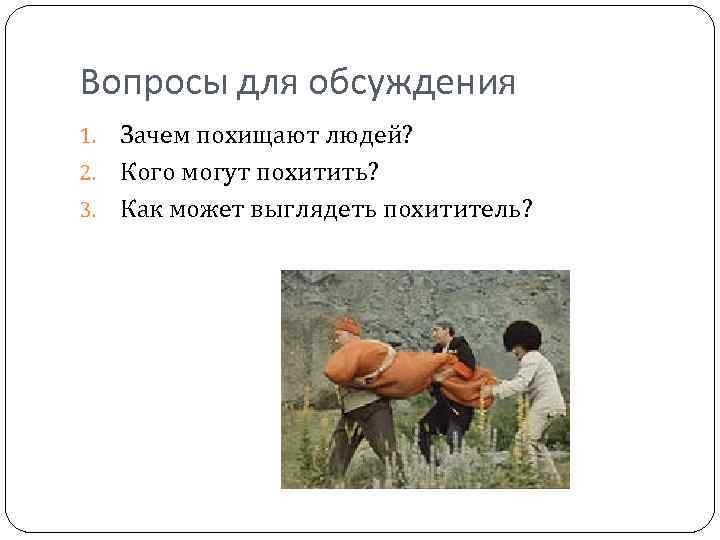 Вопросы для обсуждения Зачем похищают людей? 2. Кого могут похитить? 3. Как может выглядеть