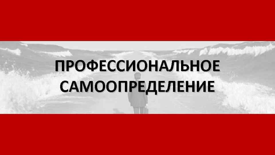 ПРОФЕССИОНАЛЬНОЕ САМООПРЕДЕЛЕНИЕ 