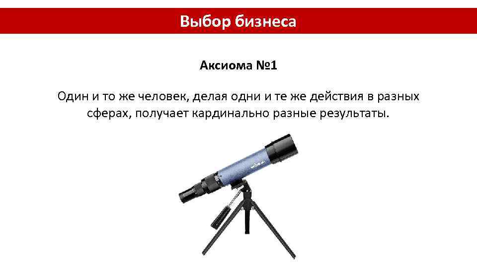 Выбор бизнеса Аксиома № 1 Один и то же человек, делая одни и те