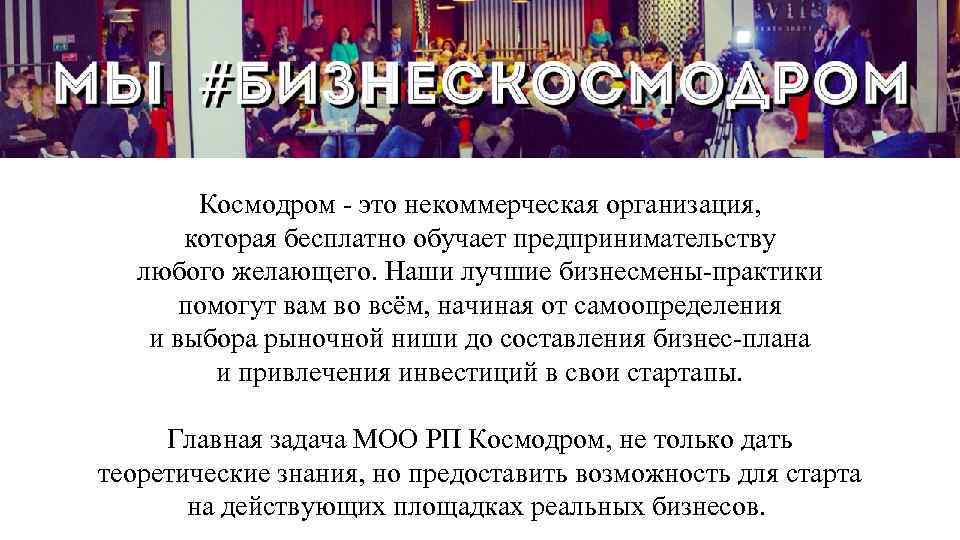 Космодром - это некоммерческая организация, которая бесплатно обучает предпринимательству любого желающего. Наши лучшие бизнесмены-практики