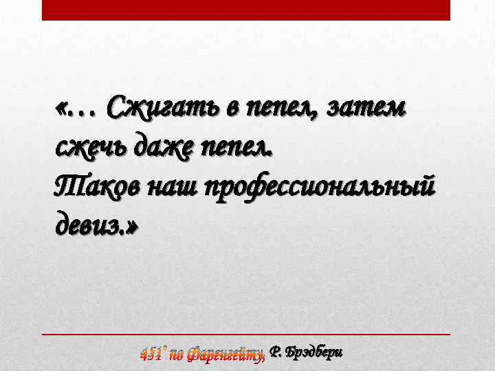  «… Сжигать в пепел, затем сжечь даже пепел. Таков наш профессиональный девиз. »
