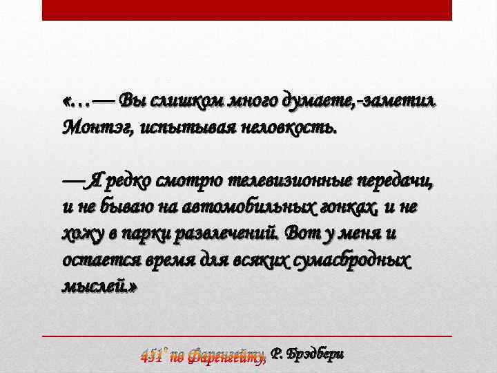  «…— Вы слишком много думаете, -заметил Монтэг, испытывая неловкость. — Я редко смотрю