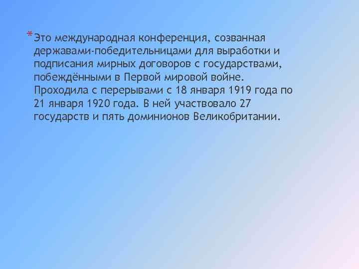 *Это международная конференция, созванная державами-победительницами для выработки и подписания мирных договоров с государствами, побеждёнными