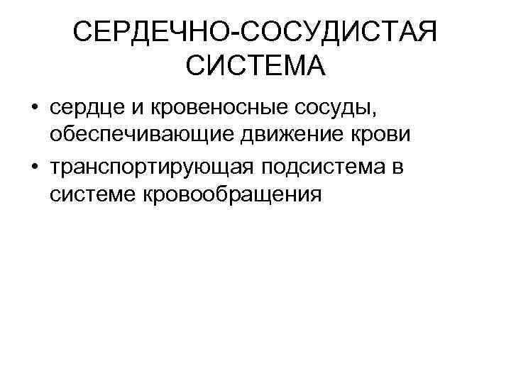 СЕРДЕЧНО СОСУДИСТАЯ СИСТЕМА • сердце и кровеносные сосуды, обеспечивающие движение крови • транспортирующая подсистема