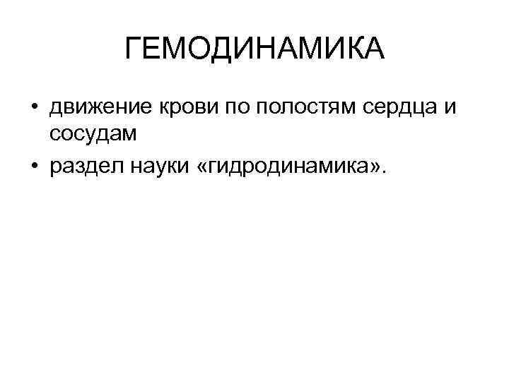 ГЕМОДИНАМИКА • движение крови по полостям сердца и сосудам • раздел науки «гидродинамика» .