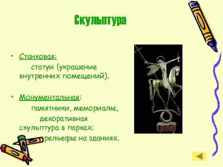 Скульптура • Станковая: статуи (украшение внутренних помещений). • Монументальная: памятники, мемориалы, декоративная скульптура в
