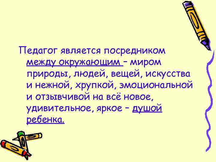Педагог является посредником между окружающим – миром природы, людей, вещей, искусства и нежной, хрупкой,