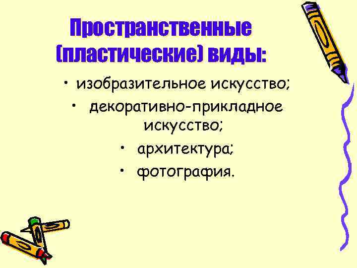 Пространственные (пластические) виды: • изобразительное искусство; • декоративно-прикладное искусство; • архитектура; • фотография. 