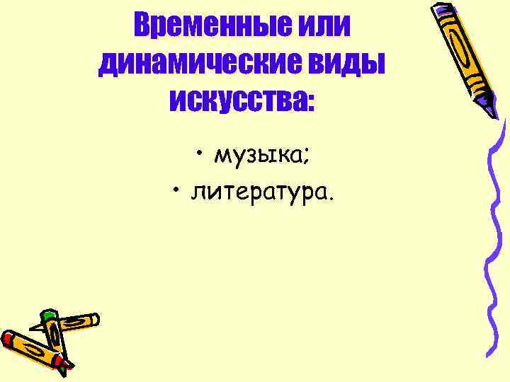 Временные или динамические виды искусства: • музыка; • литература. 