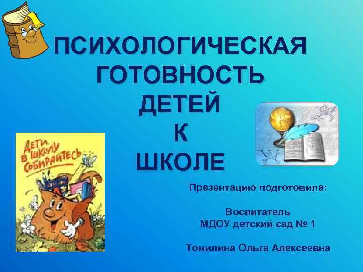 ПСИХОЛОГИЧЕСКАЯ ГОТОВНОСТЬ ДЕТЕЙ К ШКОЛЕ Презентацию подготовила: Воспитатель МДОУ детский сад № 1 Томилина