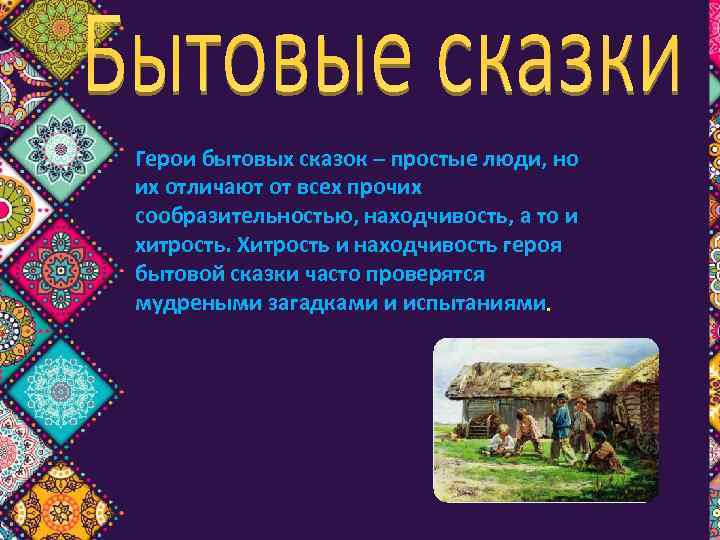 Герои бытовых сказок – простые люди, но их отличают от всех прочих сообразительностью, находчивость,