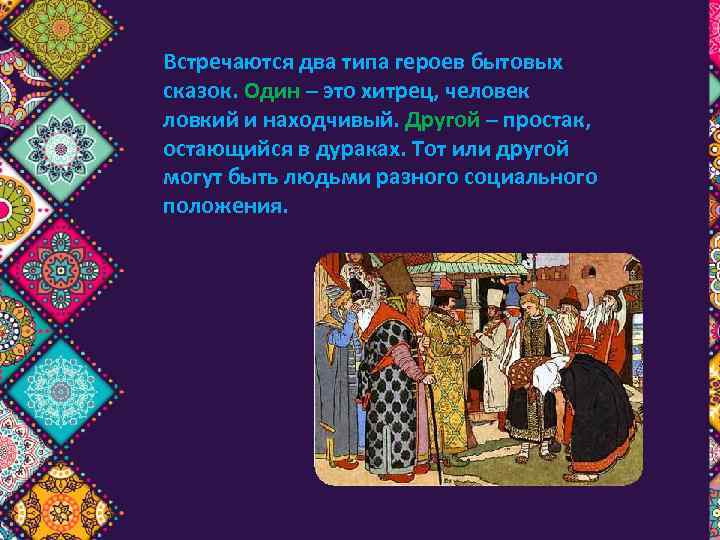 Встречаются два типа героев бытовых сказок. Один – это хитрец, человек ловкий и находчивый.