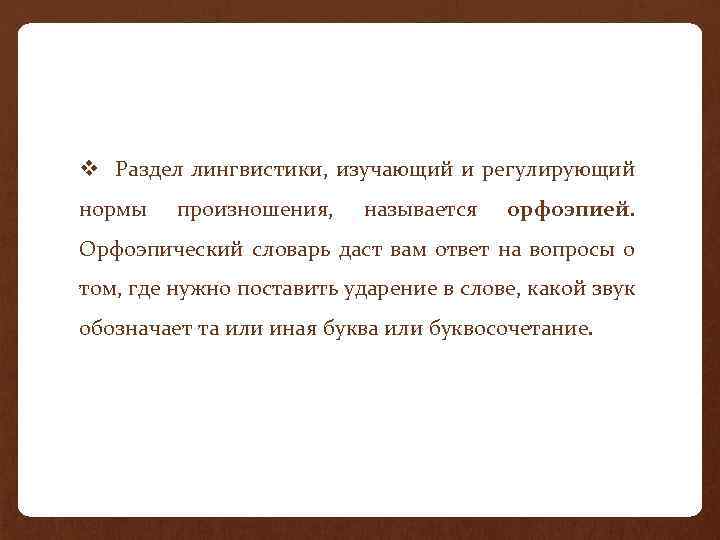 v Раздел лингвистики, изучающий и регулирующий нормы произношения, называется орфоэпией. Орфоэпический словарь даст вам