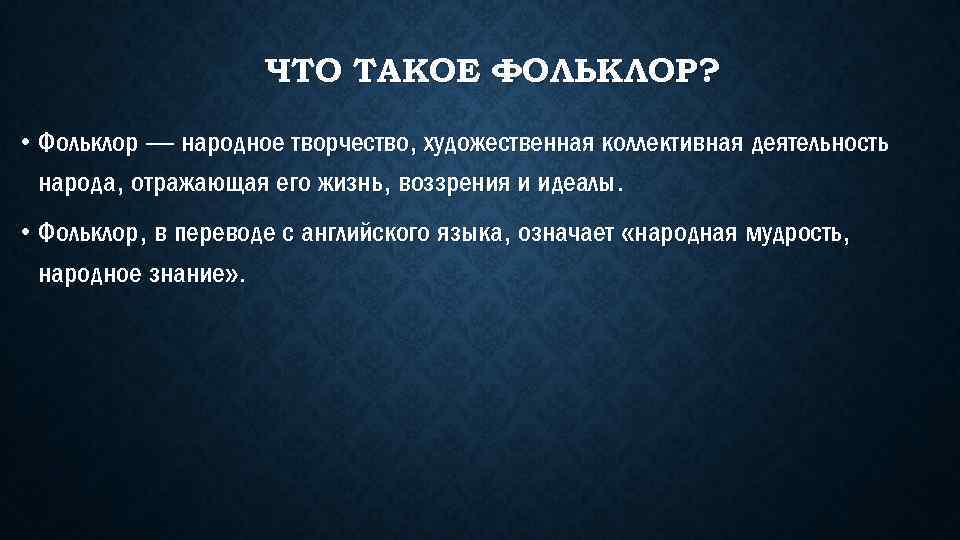 ЧТО ТАКОЕ ФОЛЬКЛОР? • Фольклор — народное творчество, художественная коллективная деятельность народа, отражающая его