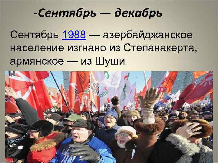 -Сентябрь — декабрь Сентябрь 1988 — азербайджанское население изгнано из Степанакерта, армянское — из