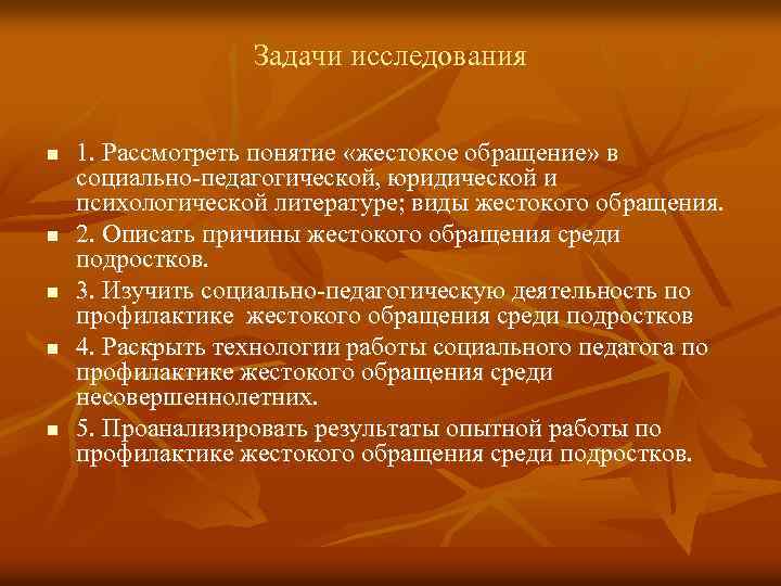 Задачи исследования n n n 1. Рассмотреть понятие «жестокое обращение» в социально-педагогической, юридической и