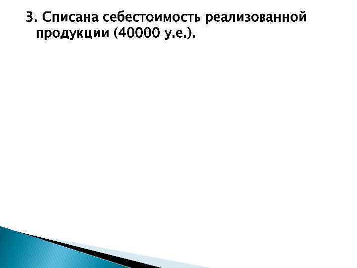 3. Списана себестоимость реализованной продукции (40000 у. е. ). 