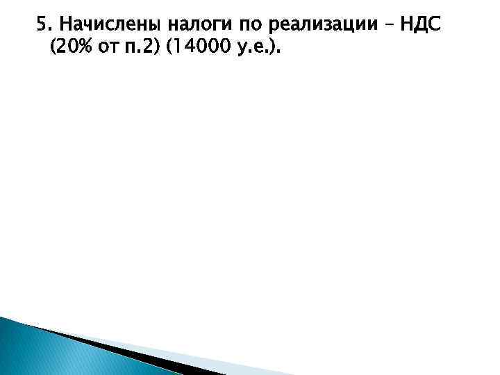 5. Начислены налоги по реализации – НДС (20% от п. 2) (14000 у. е.