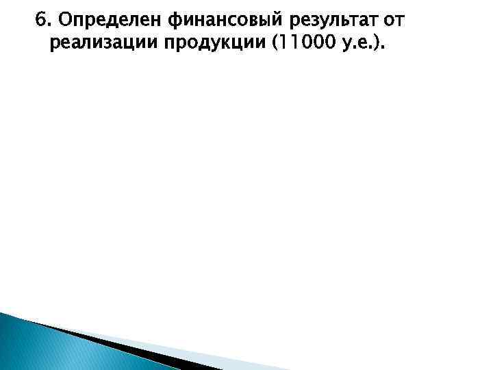 6. Определен финансовый результат от реализации продукции (11000 у. е. ). 