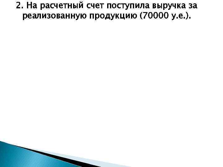 2. На расчетный счет поступила выручка за реализованную продукцию (70000 у. е. ). 