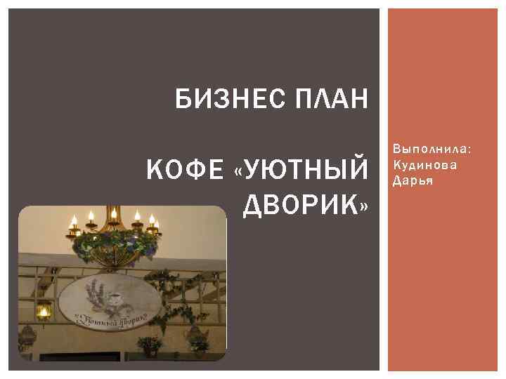 БИЗНЕС ПЛАН КОФЕ «УЮТНЫЙ ДВОРИК» Выполнила: Кудинова Дарья 