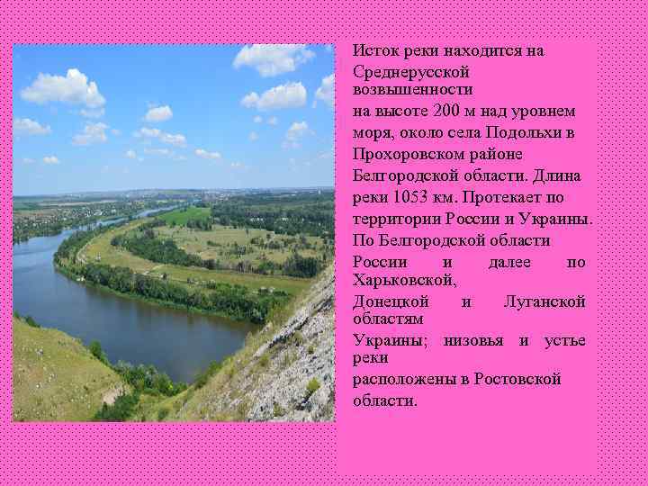 Исток реки находится на Среднерусской возвышенности на высоте 200 м над уровнем моря, около