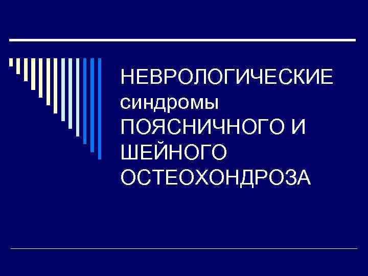 НЕВРОЛОГИЧЕСКИЕ синдромы ПОЯСНИЧНОГО И ШЕЙНОГО ОСТЕОХОНДРОЗА 