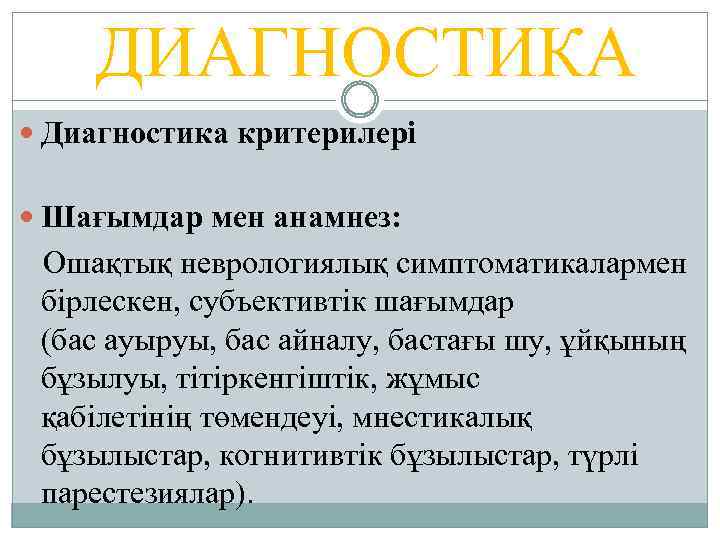 ДИАГНОСТИКА Диагностика критерилері Шағымдар мен анамнез: Ошақтық неврологиялық симптоматикалармен бірлескен, субъективтік шағымдар (бас ауыруы,