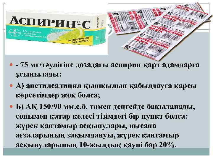  - 75 мг/тәулігіне дозадағы аспирин қарт адамдарға ұсынылады: А) ацетилсалицил қышқылын қабылдауға қарсы