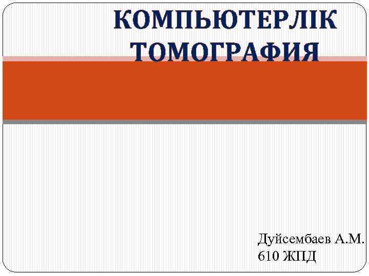 КОМПЬЮТЕРЛІК ТОМОГРАФИЯ Дуйсембаев А. М. 610 ЖПД 