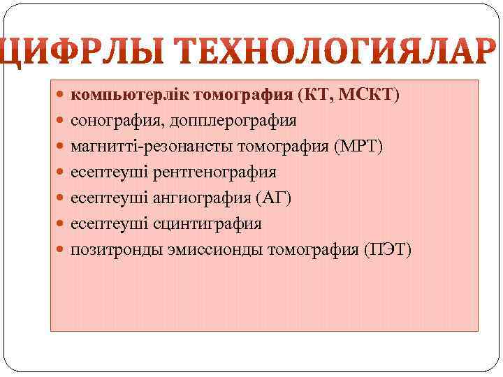  компьютерлік томография (КТ, МСКТ) сонография, допплерография магнитті-резонансты томография (МРТ) есептеуші рентгенография есептеуші ангиография